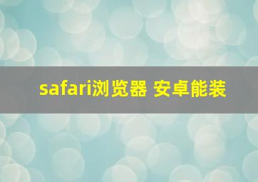 safari浏览器 安卓能装